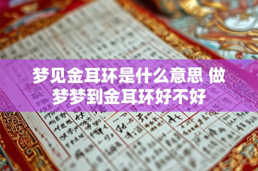 梦见金耳环是什么意思 做梦梦到金耳环好不好 梦见金耳环是什么意思 做梦梦到金耳环好不好