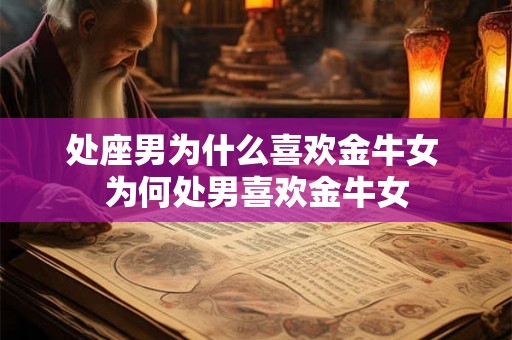 处座男为什么喜欢金牛女 为何处男喜欢金牛女 处座男为什么喜欢金牛女 为何处男喜欢金牛女