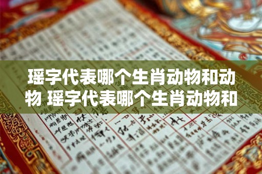 瑶字代表哪个生肖动物和动物 瑶字代表哪个生肖动物和动物的意思
