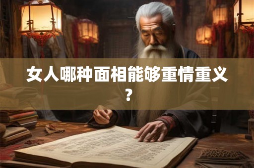 女人哪种面相能够重情重义？
