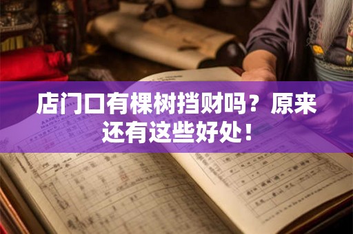 店门口有棵树挡财吗?原来还有这些好处! 店门口有棵树挡财吗?原来还有这些好处!