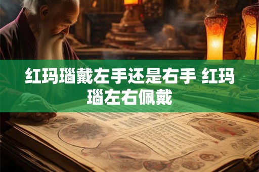 红玛瑙戴左手还是右手 红玛瑙左右佩戴