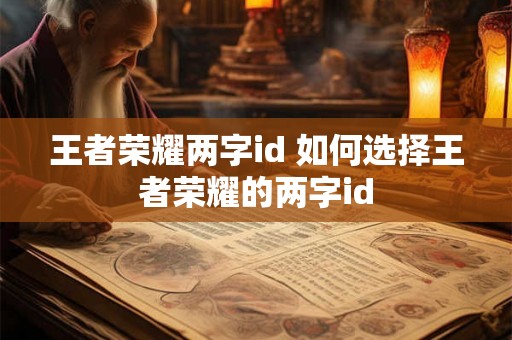 王者荣耀两字id 如何选择王者荣耀的两字id