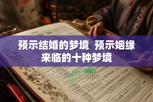 预示结婚的梦境  预示姻缘来临的十种梦境