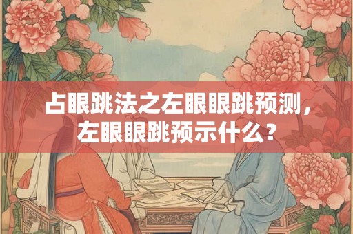 占眼跳法之左眼眼跳预测，左眼眼跳预示什么？