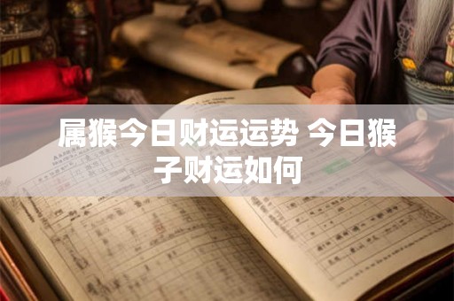 属猴今日财运运势 今日猴子财运如何