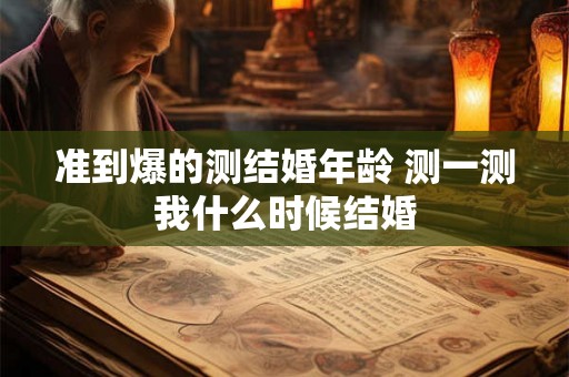 准到爆的测结婚年龄 测一测我什么时候结婚