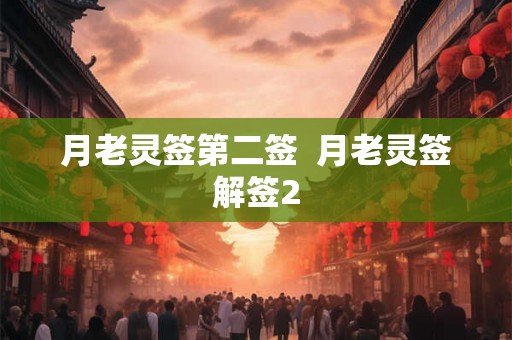 月老灵签第二签 月老灵签解签2 月老灵签第二签 月老灵签解签2