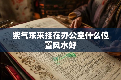 紫气东来挂在办公室什么位置风水好