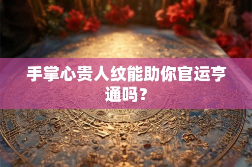 手掌心贵人纹能助你官运亨通吗? 手掌心贵人纹能助你官运亨通吗?