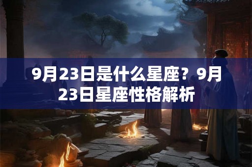 9月23日是什么星座?9月23日星座性格解析 9月23日是什么星座?9月23日星座性格解析