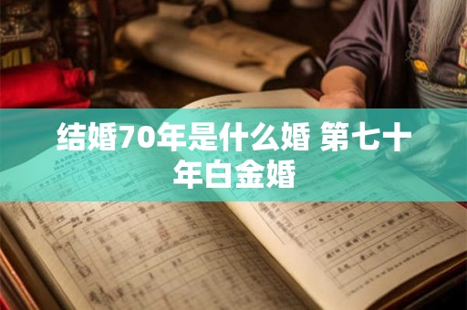 结婚70年是什么婚 第七十年白金婚