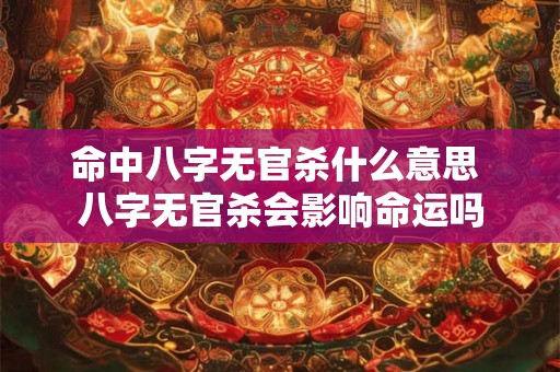 命中八字无官杀什么意思 八字无官杀会影响命运吗