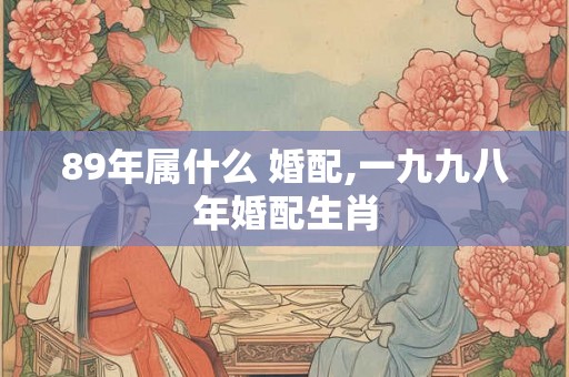 89年属什么 婚配,一九九八年婚配生肖