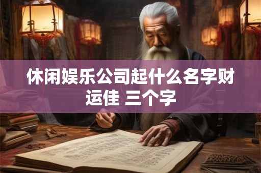 休闲娱乐公司起什么名字财运佳 三个字