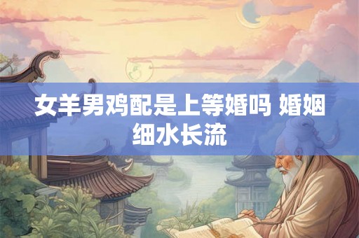 女羊男鸡配是上等婚吗 婚姻细水长流