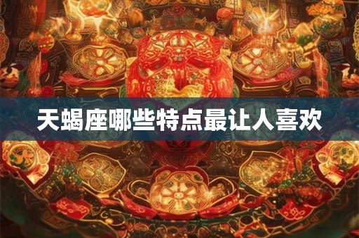 天蝎座哪些特点最让人喜欢
