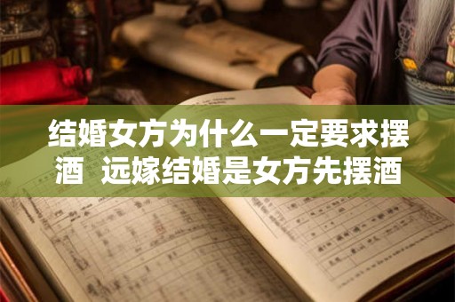 结婚女方为什么一定要求摆酒  远嫁结婚是女方先摆酒吗
