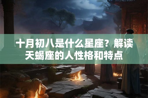 十月初八是什么星座？解读天蝎座的人性格和特点
