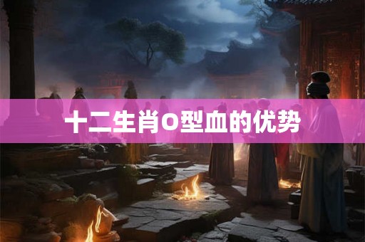 十二生肖O型血的优势