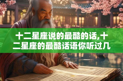 十二星座说的最酷的话,十二星座的最酷话语你听过几个? 十二星座说的最酷的话,十二星座的最酷话语你听过几个?