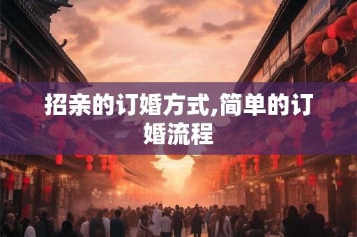 招亲的订婚方式,简单的订婚流程 招亲的订婚方式,简单的订婚流程