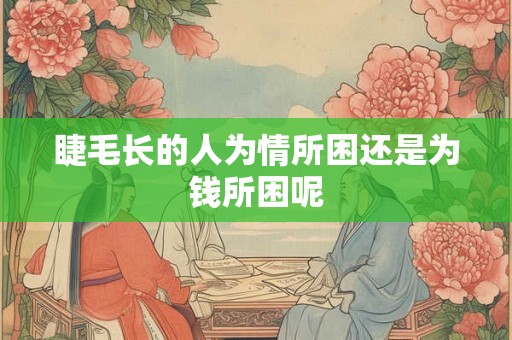 睫毛长的人为情所困还是为钱所困呢