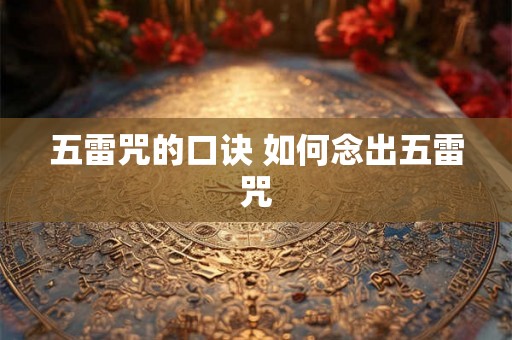 五雷咒的口诀 如何念出五雷咒 五雷咒的口诀 如何念出五雷咒