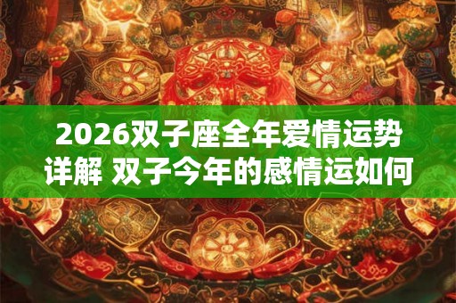 2026双子座全年爱情运势详解 双子今年的感情运如何