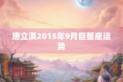 唐立淇2015年9月巨蟹座运势