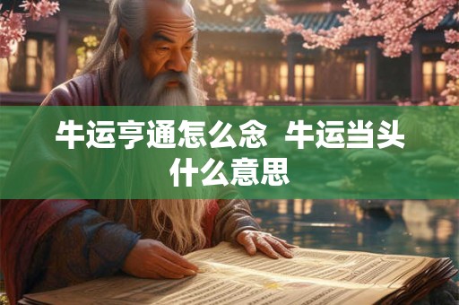 牛运亨通怎么念  牛运当头什么意思