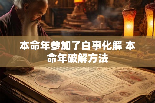 本命年参加了白事化解 本命年破解方法