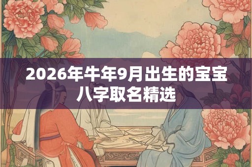 2026年牛年9月出生的宝宝八字取名精选 2026年牛年9月出生的宝宝八字取名精选