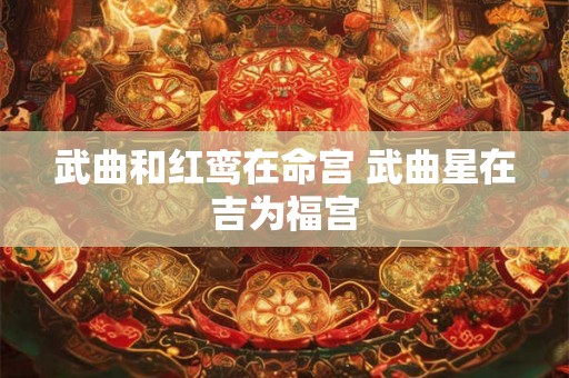武曲和红鸾在命宫 武曲星在吉为福宫 武曲和红鸾在命宫 武曲星在吉为福宫
