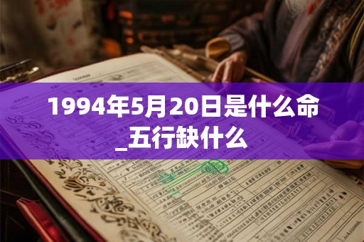 1994年5月20日是什么命_五行缺什么