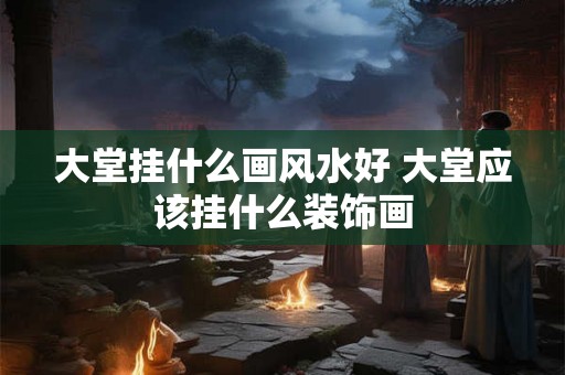 大堂挂什么画风水好 大堂应该挂什么装饰画