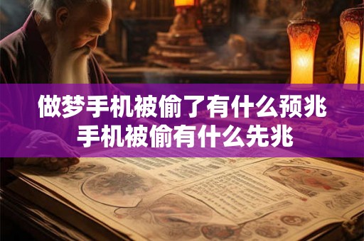 做梦手机被偷了有什么预兆 手机被偷有什么先兆 做梦手机被偷了有什么预兆 手机被偷有什么先兆