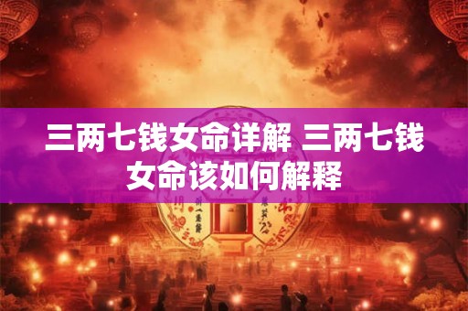 三两七钱女命详解 三两七钱女命该如何解释