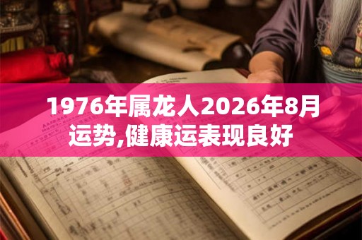 1976年属龙人2026年8月运势,健康运表现良好 1976年属龙人2026年8月运势,健康运表现良好
