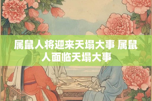 属鼠人将迎来天塌大事 属鼠人面临天塌大事