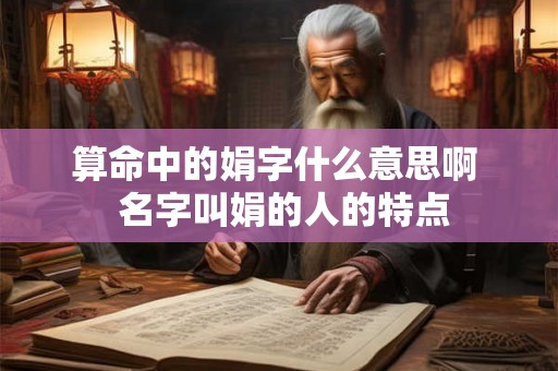 算命中的娟字什么意思啊  名字叫娟的人的特点