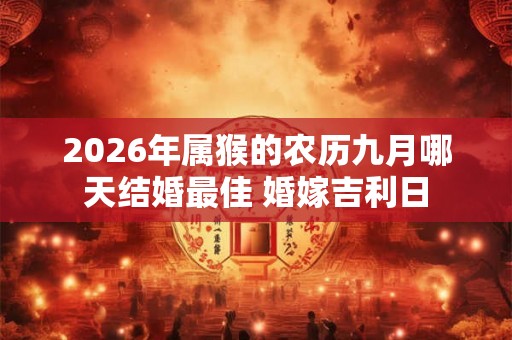 2026年属猴的农历九月哪天结婚最佳 婚嫁吉利日