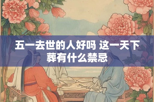 五一去世的人好吗 这一天下葬有什么禁忌