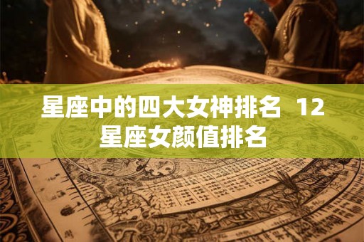 星座中的四大女神排名  12星座女颜值排名