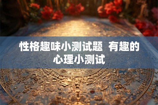 性格趣味小测试题  有趣的心理小测试