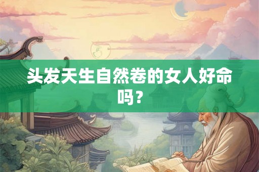 头发天生自然卷的女人好命吗？