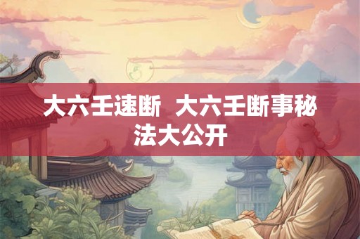 大六壬速断 大六壬断事秘法大公开 大六壬速断 大六壬断事秘法大公开