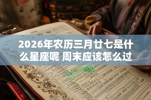 2026年农历三月廿七是什么星座呢 周末应该怎么过