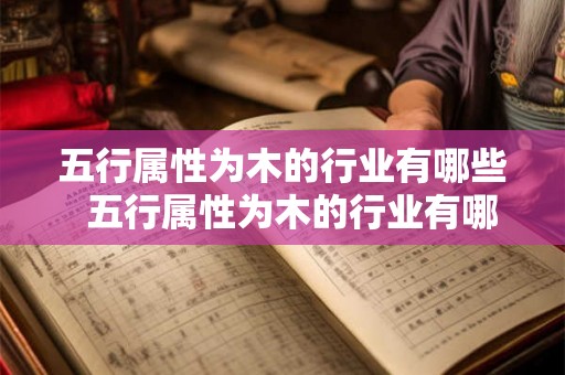 五行属性为木的行业有哪些  五行属性为木的行业有哪些