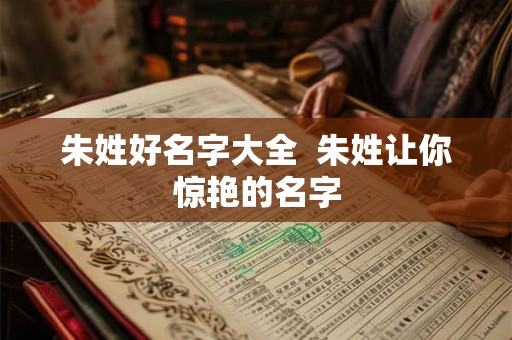 朱姓好名字大全  朱姓让你惊艳的名字